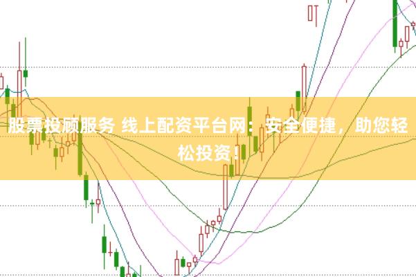 股票投顾服务 线上配资平台网：安全便捷，助您轻松投资！