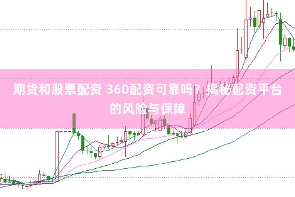 期货和股票配资 360配资可靠吗？揭秘配资平台的风险与保障
