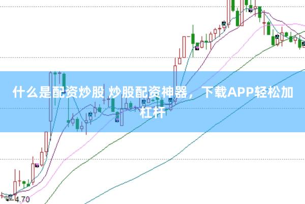 什么是配资炒股 炒股配资神器，下载APP轻松加杠杆