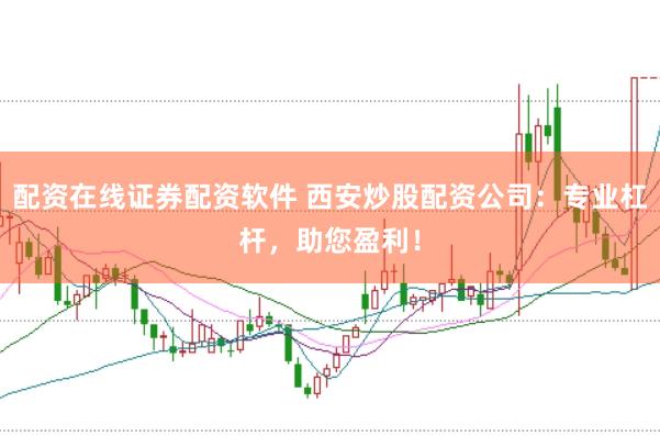 配资在线证券配资软件 西安炒股配资公司：专业杠杆，助您盈利！
