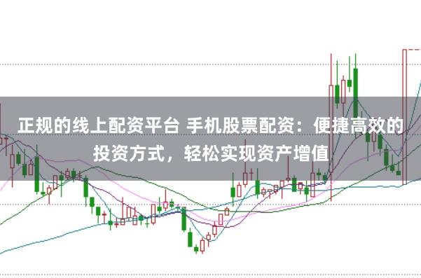 正规的线上配资平台 手机股票配资：便捷高效的投资方式，轻松实现资产增值