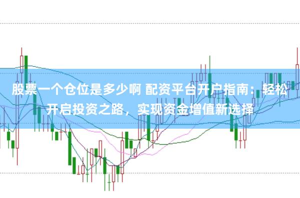 股票一个仓位是多少啊 配资平台开户指南：轻松开启投资之路，实现资金增值新选择