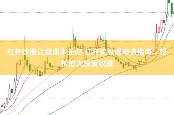 杠杆炒股让我血本无归 杠杆买股票申请指南：轻松放大投资收益