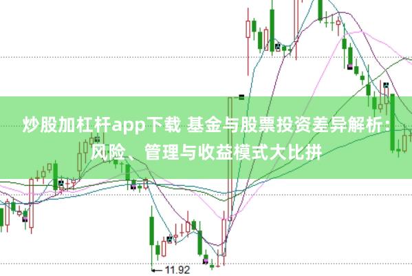 炒股加杠杆app下载 基金与股票投资差异解析：风险、管理与收益模式大比拼