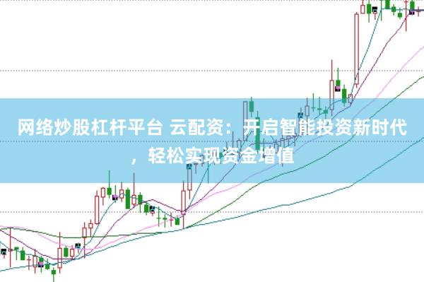网络炒股杠杆平台 云配资：开启智能投资新时代，轻松实现资金增值