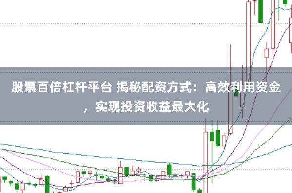 股票百倍杠杆平台 揭秘配资方式：高效利用资金，实现投资收益最大化