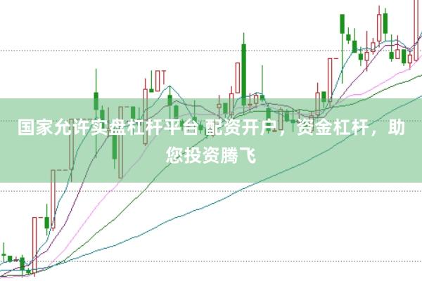 国家允许实盘杠杆平台 配资开户，资金杠杆，助您投资腾飞