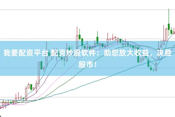 我要配资平台 配资炒股软件：助您放大收益，决胜股市！