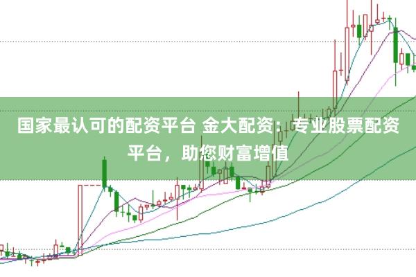 国家最认可的配资平台 金大配资：专业股票配资平台，助您财富增值