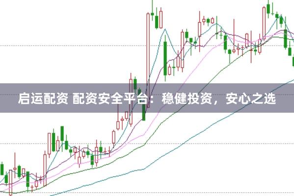 启运配资 配资安全平台：稳健投资，安心之选