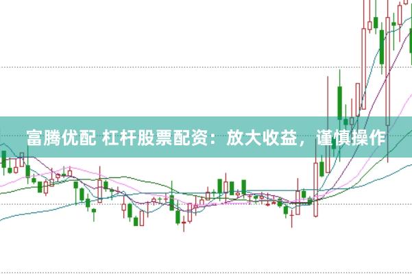 富腾优配 杠杆股票配资：放大收益，谨慎操作