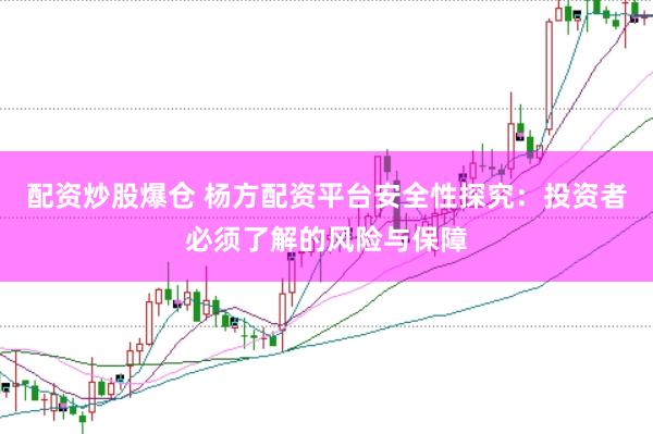 配资炒股爆仓 杨方配资平台安全性探究：投资者必须了解的风险与保障