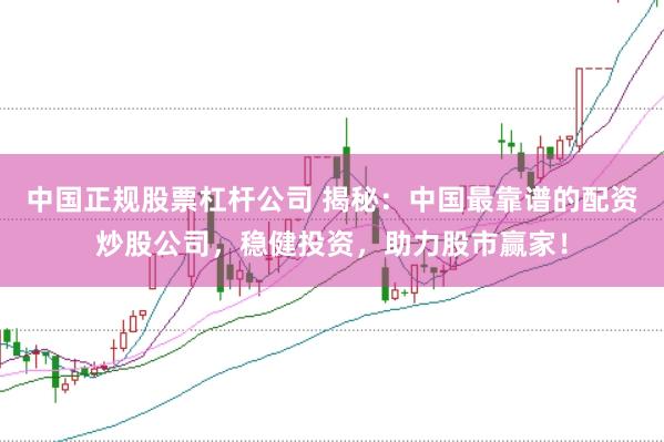 中国正规股票杠杆公司 揭秘：中国最靠谱的配资炒股公司，稳健投资，助力股市赢家！
