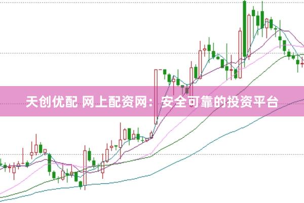 天创优配 网上配资网：安全可靠的投资平台