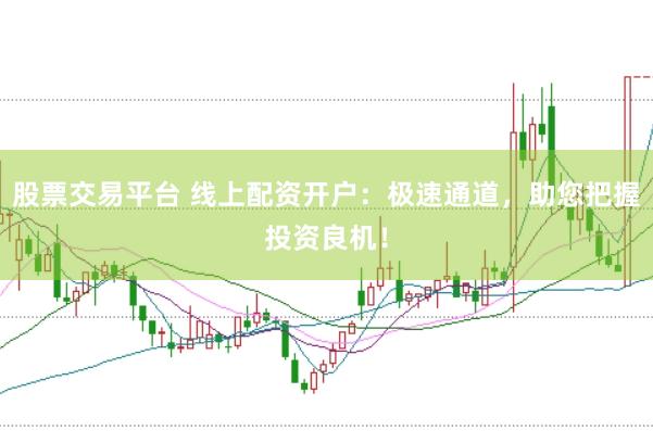 股票交易平台 线上配资开户：极速通道，助您把握投资良机！