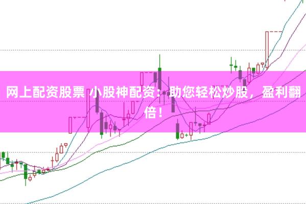 网上配资股票 小股神配资：助您轻松炒股，盈利翻倍！