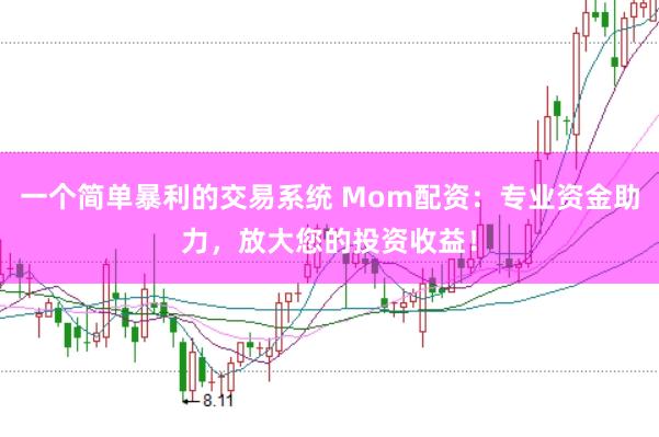 一个简单暴利的交易系统 Mom配资：专业资金助力，放大您的投资收益！