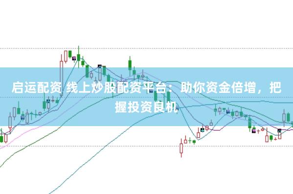 启运配资 线上炒股配资平台：助你资金倍增，把握投资良机
