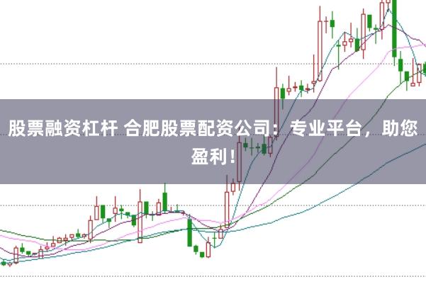 股票融资杠杆 合肥股票配资公司：专业平台，助您盈利！
