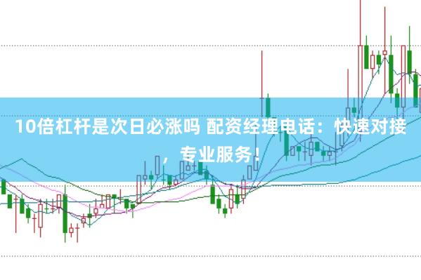 10倍杠杆是次日必涨吗 配资经理电话：快速对接，专业服务！