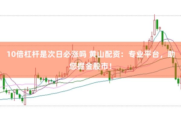 10倍杠杆是次日必涨吗 黄山配资：专业平台，助您掘金股市！