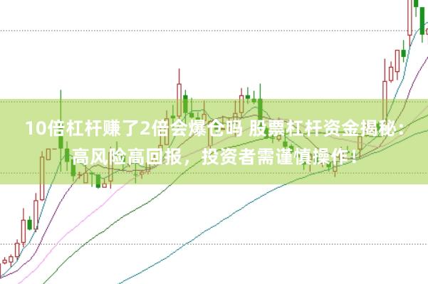 10倍杠杆赚了2倍会爆仓吗 股票杠杆资金揭秘：高风险高回报，投资者需谨慎操作！
