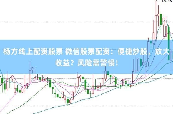 杨方线上配资股票 微信股票配资：便捷炒股，放大收益？风险需警惕！