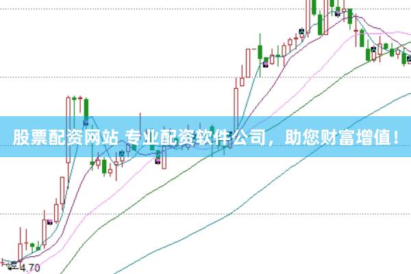 股票配资网站 专业配资软件公司，助您财富增值！
