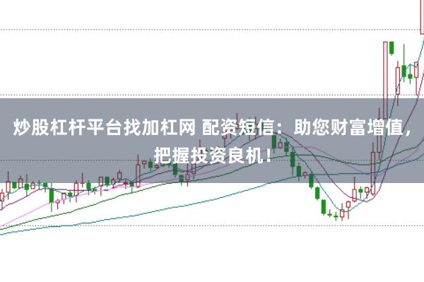炒股杠杆平台找加杠网 配资短信：助您财富增值，把握投资良机！
