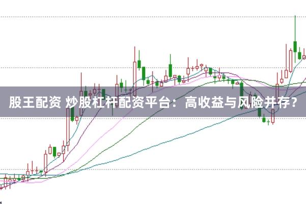 股王配资 炒股杠杆配资平台：高收益与风险并存？