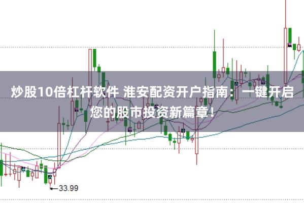 炒股10倍杠杆软件 淮安配资开户指南：一键开启您的股市投资新篇章！