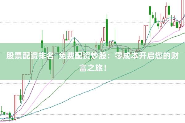 股票配资排名  免费配资炒股：零成本开启您的财富之旅！