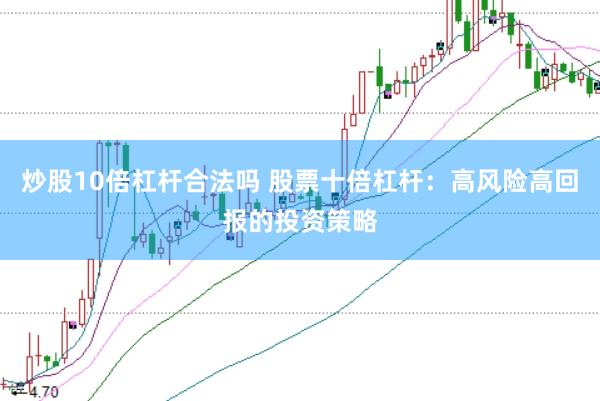 炒股10倍杠杆合法吗 股票十倍杠杆：高风险高回报的投资策略