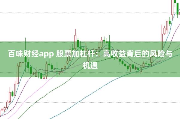 百味财经app 股票加杠杆：高收益背后的风险与机遇