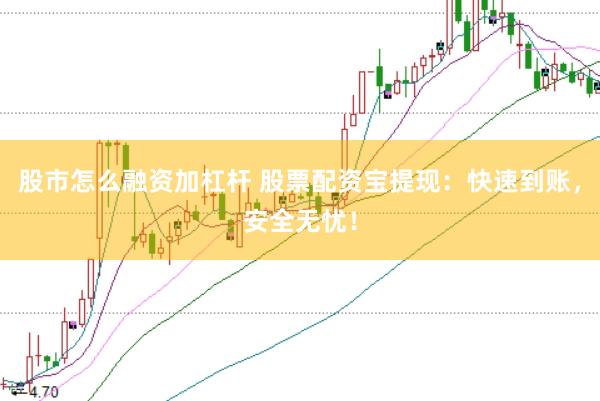 股市怎么融资加杠杆 股票配资宝提现：快速到账，安全无忧！