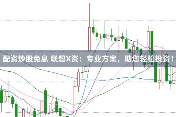 配资炒股免息 联想X资：专业方案，助您轻松投资！
