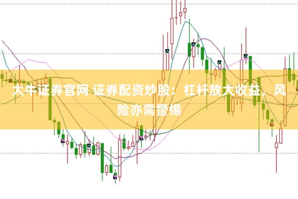 大牛证券官网 证券配资炒股：杠杆放大收益，风险亦需警惕