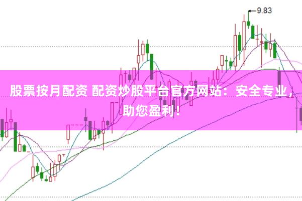 股票按月配资 配资炒股平台官方网站：安全专业，助您盈利！