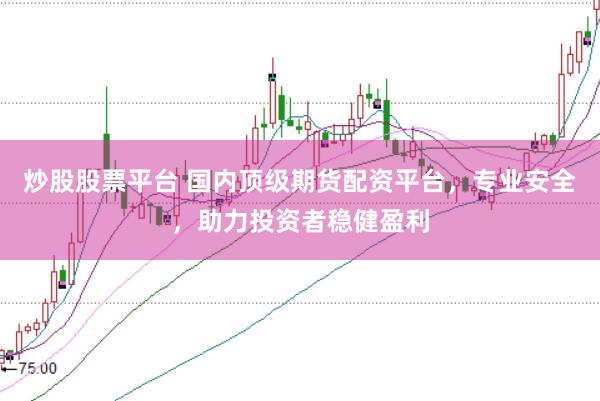 炒股股票平台 国内顶级期货配资平台，专业安全，助力投资者稳健盈利