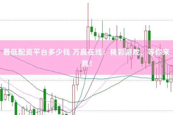 最低配资平台多少钱 万赢在线：精彩游戏，等你来赢！