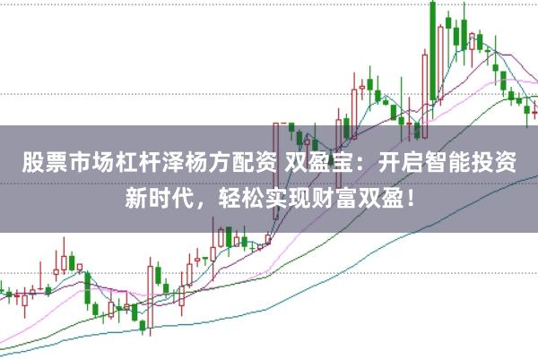 股票市场杠杆泽杨方配资 双盈宝：开启智能投资新时代，轻松实现财富双盈！