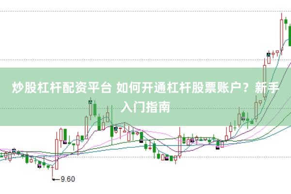 炒股杠杆配资平台 如何开通杠杆股票账户？新手入门指南