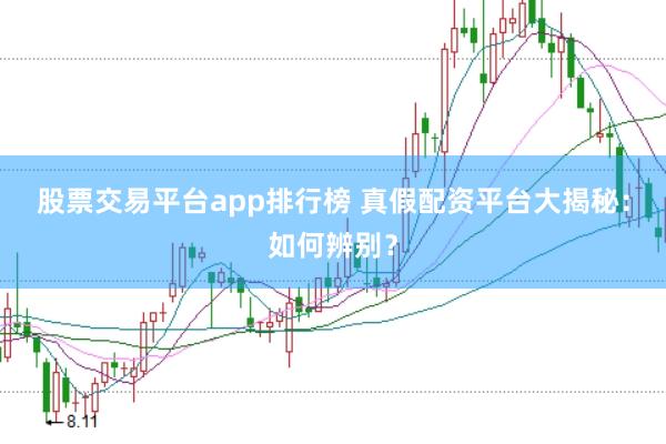 股票交易平台app排行榜 真假配资平台大揭秘：如何辨别？