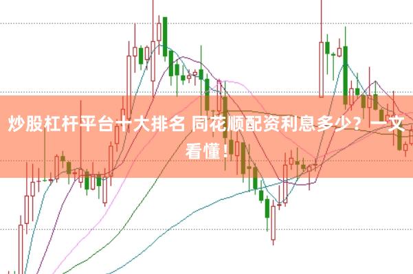炒股杠杆平台十大排名 同花顺配资利息多少？一文看懂！