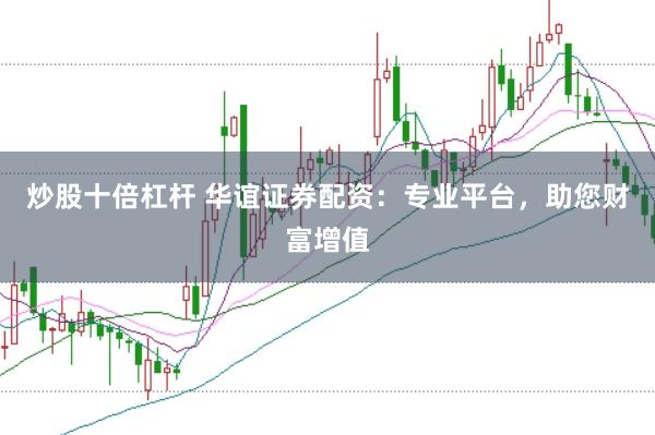 炒股十倍杠杆 华谊证券配资：专业平台，助您财富增值
