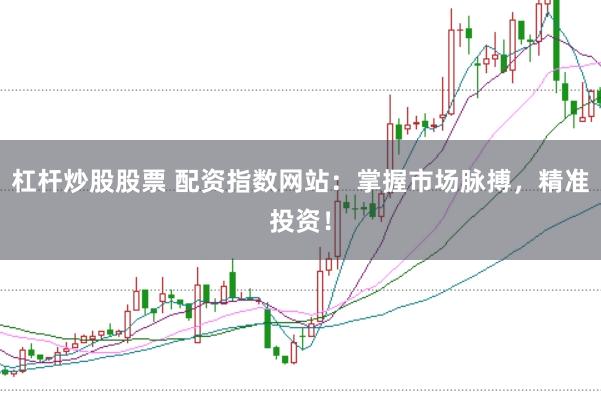 杠杆炒股股票 配资指数网站：掌握市场脉搏，精准投资！