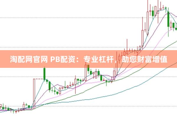 淘配网官网 PB配资：专业杠杆，助您财富增值