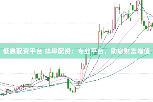 低息配资平台 蚌埠配资：专业平台，助您财富增值