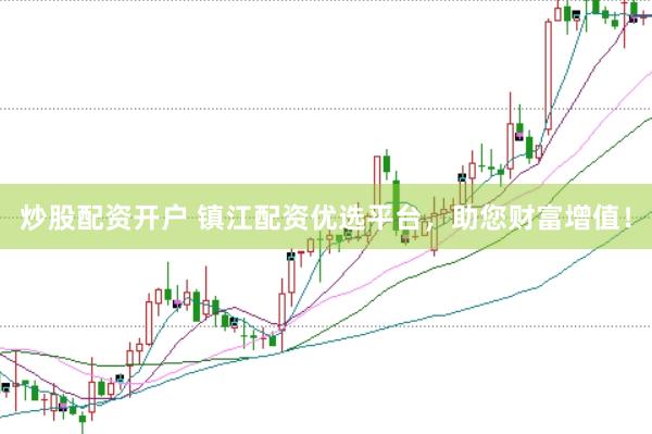 炒股配资开户 镇江配资优选平台，助您财富增值！