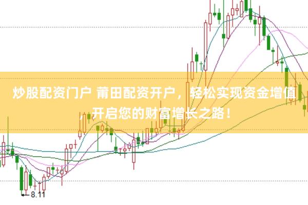 炒股配资门户 莆田配资开户，轻松实现资金增值，开启您的财富增长之路！